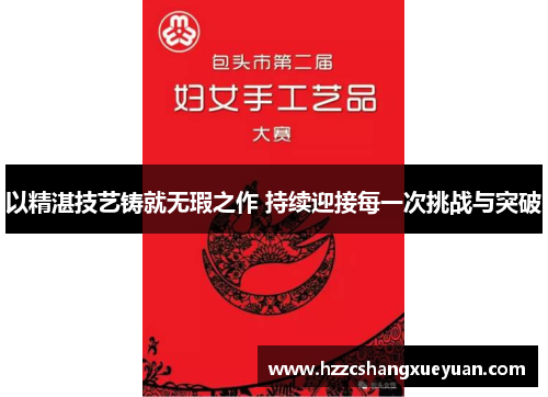 以精湛技艺铸就无瑕之作 持续迎接每一次挑战与突破