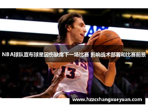 NBA球队宣布球星因伤缺席下一场比赛 影响战术部署和比赛前景