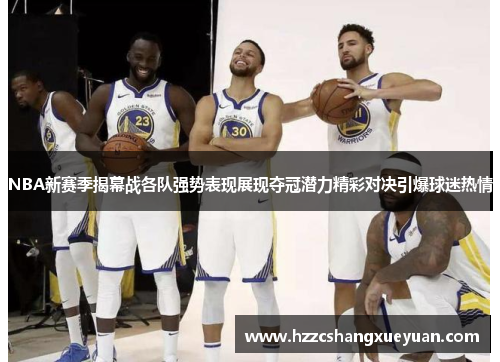 NBA新赛季揭幕战各队强势表现展现夺冠潜力精彩对决引爆球迷热情